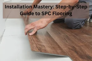 Read more about the article Installation Mastery: Step-by-Step Guide to SPC Flooring