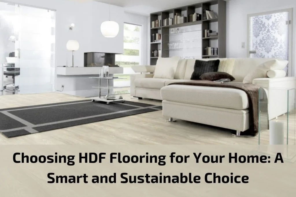 Choosing HDF Flooring for Your Home: A Smart and Sustainable Choice